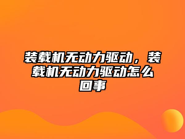 裝載機無動力驅(qū)動，裝載機無動力驅(qū)動怎么回事