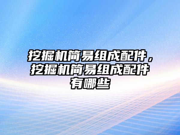 挖掘機簡易組成配件，挖掘機簡易組成配件有哪些