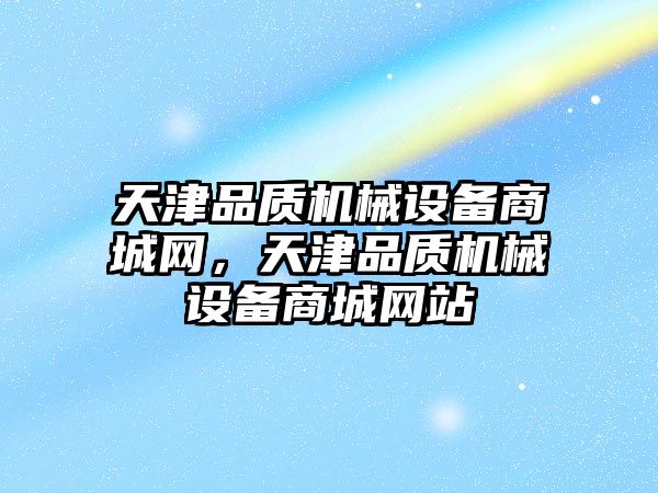 天津品質(zhì)機械設備商城網(wǎng)，天津品質(zhì)機械設備商城網(wǎng)站