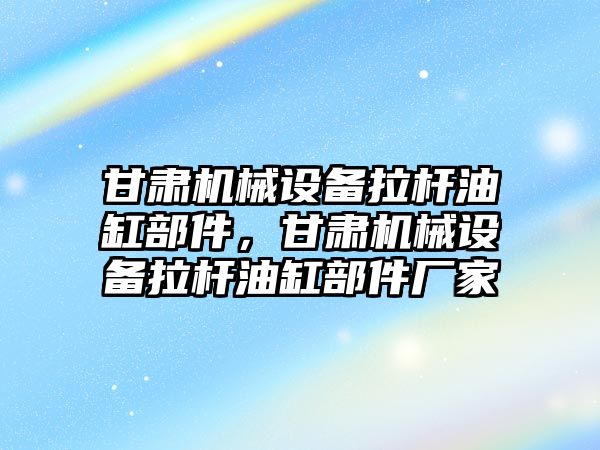 甘肅機械設備拉桿油缸部件，甘肅機械設備拉桿油缸部件廠家