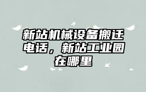 新站機(jī)械設(shè)備搬遷電話(huà)，新站工業(yè)園在哪里