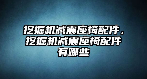 挖掘機(jī)減震座椅配件，挖掘機(jī)減震座椅配件有哪些