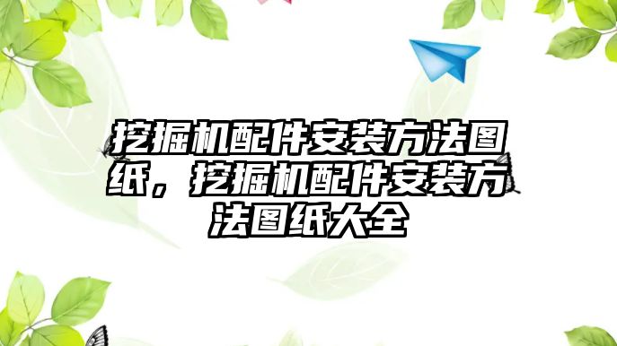 挖掘機配件安裝方法圖紙，挖掘機配件安裝方法圖紙大全