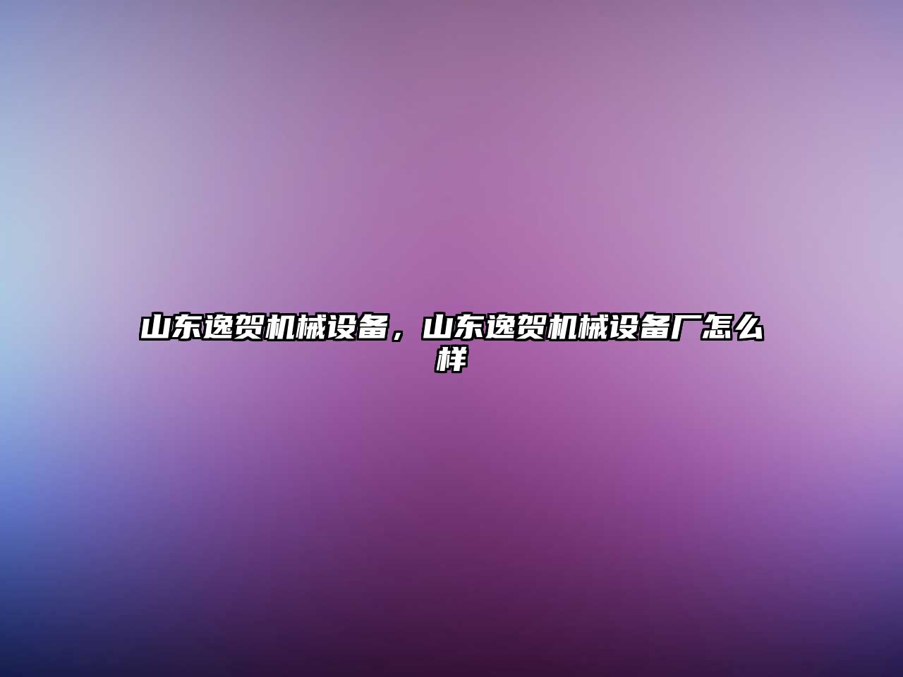 山東逸賀機械設(shè)備，山東逸賀機械設(shè)備廠怎么樣