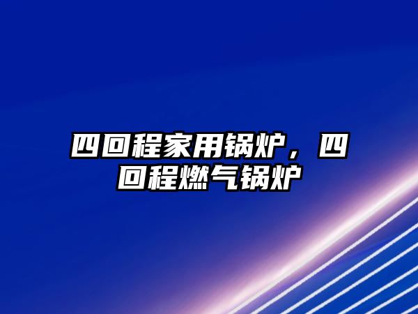 四回程家用鍋爐，四回程燃?xì)忮仩t