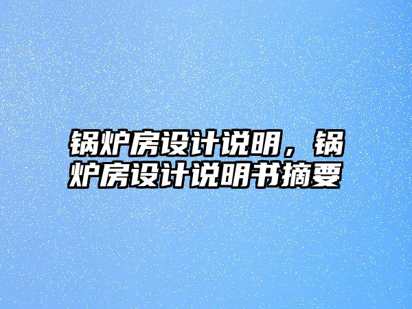 鍋爐房設(shè)計(jì)說明，鍋爐房設(shè)計(jì)說明書摘要