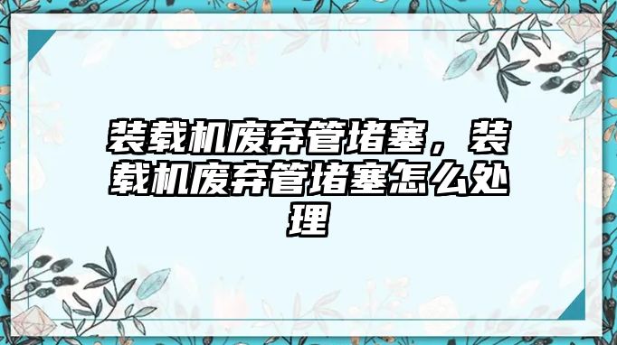 裝載機廢棄管堵塞，裝載機廢棄管堵塞怎么處理