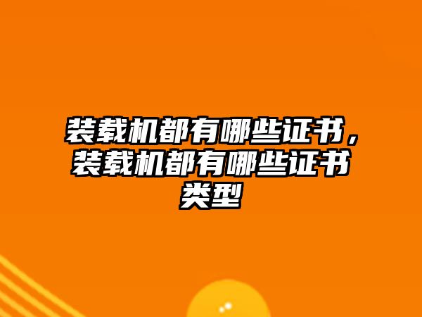 裝載機(jī)都有哪些證書，裝載機(jī)都有哪些證書類型