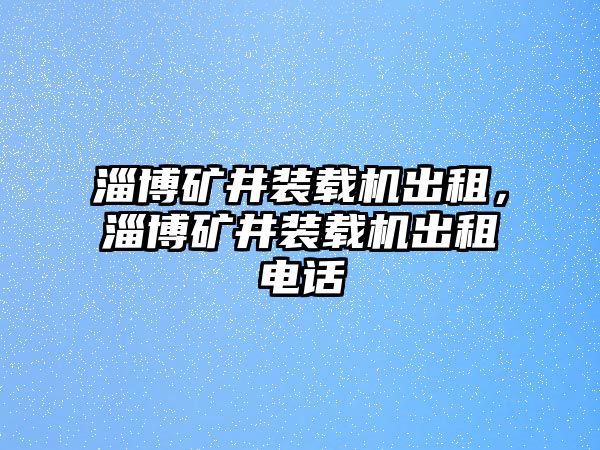 淄博礦井裝載機(jī)出租，淄博礦井裝載機(jī)出租電話