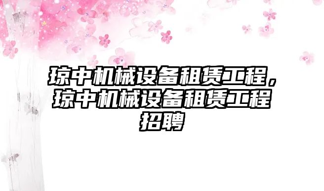 瓊中機械設(shè)備租賃工程，瓊中機械設(shè)備租賃工程招聘