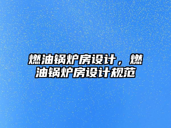 燃油鍋爐房設(shè)計(jì)，燃油鍋爐房設(shè)計(jì)規(guī)范