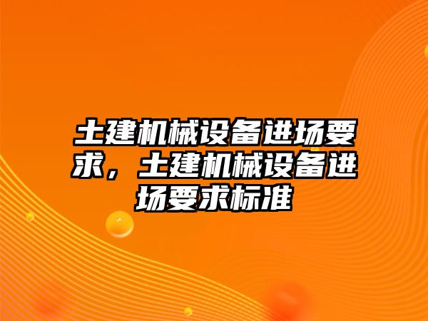 土建機(jī)械設(shè)備進(jìn)場(chǎng)要求，土建機(jī)械設(shè)備進(jìn)場(chǎng)要求標(biāo)準(zhǔn)