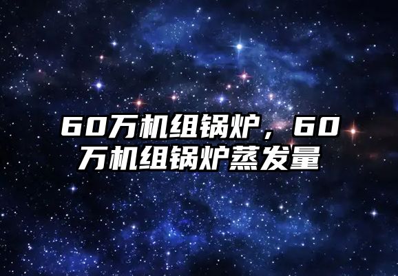 60萬機組鍋爐，60萬機組鍋爐蒸發(fā)量