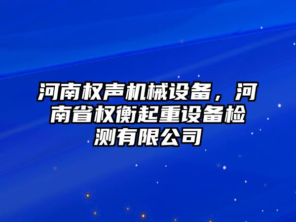 河南權(quán)聲機(jī)械設(shè)備，河南省權(quán)衡起重設(shè)備檢測有限公司