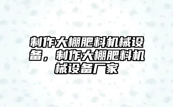 制作大棚肥料機械設(shè)備，制作大棚肥料機械設(shè)備廠家