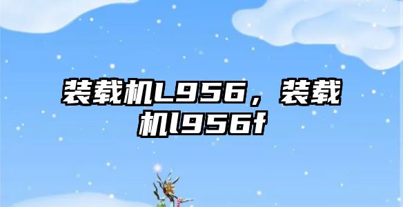 裝載機L956，裝載機l956f