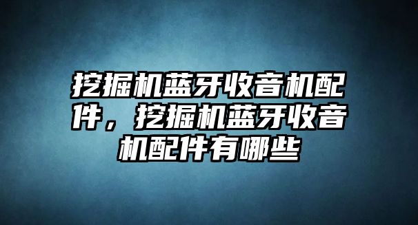 挖掘機(jī)藍(lán)牙收音機(jī)配件，挖掘機(jī)藍(lán)牙收音機(jī)配件有哪些