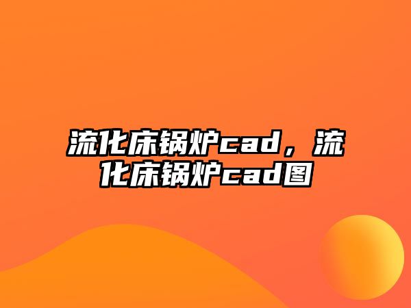 流化床鍋爐cad，流化床鍋爐cad圖