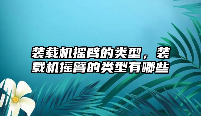 裝載機(jī)搖臂的類型，裝載機(jī)搖臂的類型有哪些