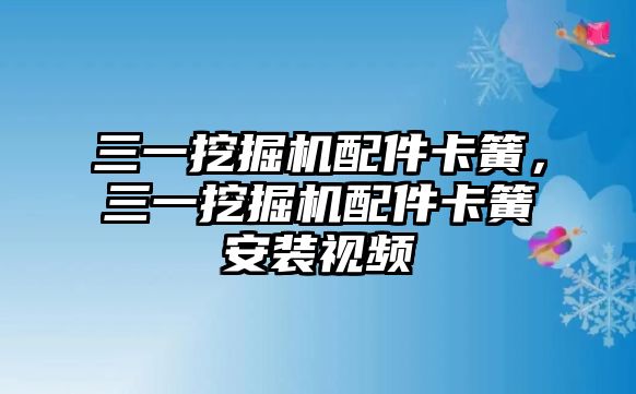 三一挖掘機配件卡簧，三一挖掘機配件卡簧安裝視頻