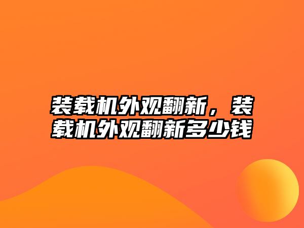 裝載機外觀翻新，裝載機外觀翻新多少錢