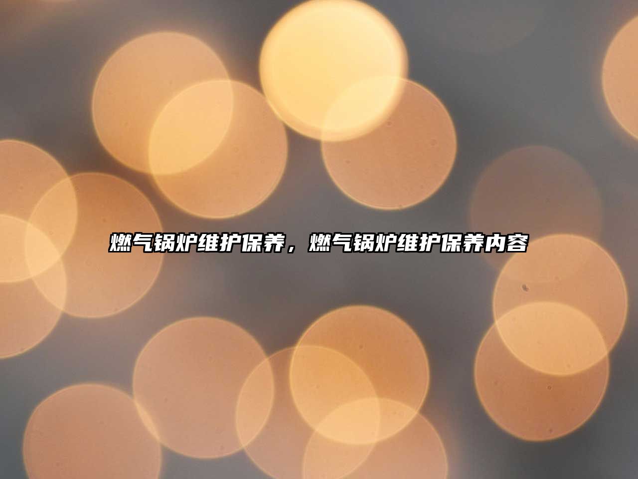 燃?xì)忮仩t維護(hù)保養(yǎng)，燃?xì)忮仩t維護(hù)保養(yǎng)內(nèi)容