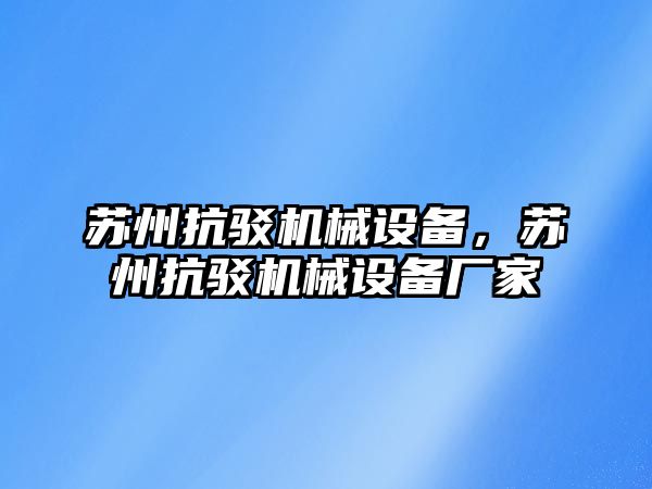 蘇州抗駁機械設備，蘇州抗駁機械設備廠家