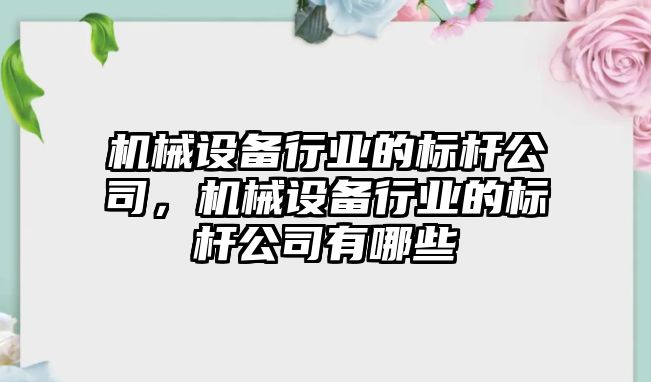 機械設(shè)備行業(yè)的標(biāo)桿公司，機械設(shè)備行業(yè)的標(biāo)桿公司有哪些