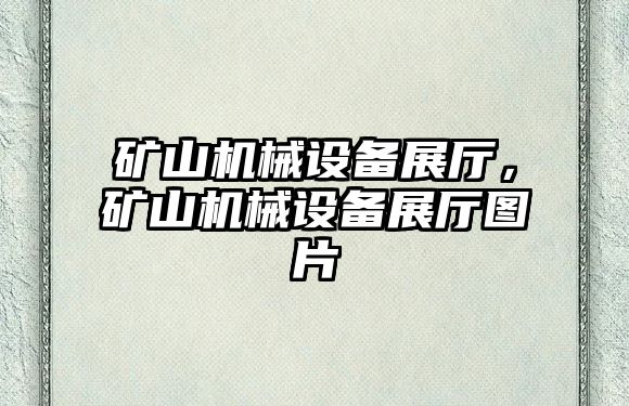 礦山機(jī)械設(shè)備展廳，礦山機(jī)械設(shè)備展廳圖片