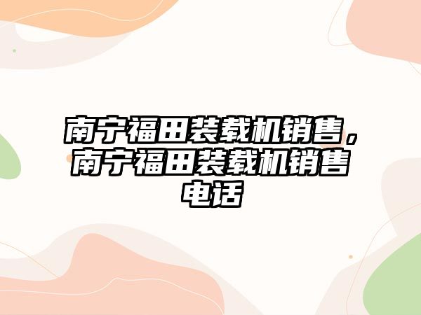 南寧福田裝載機銷售，南寧福田裝載機銷售電話