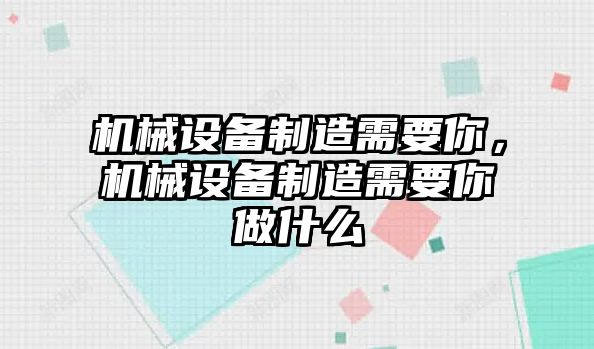 機(jī)械設(shè)備制造需要你，機(jī)械設(shè)備制造需要你做什么