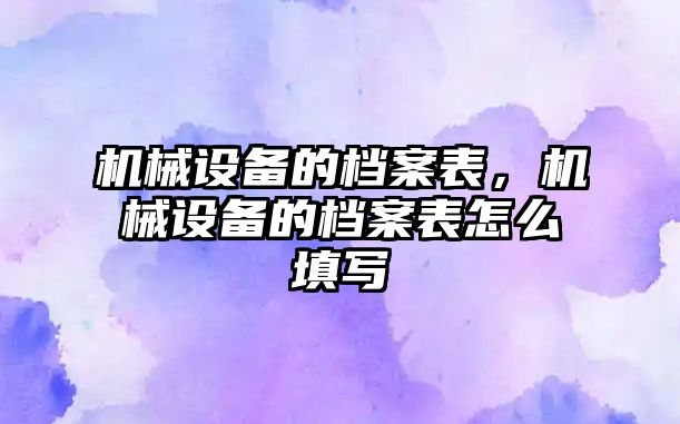 機械設(shè)備的檔案表，機械設(shè)備的檔案表怎么填寫