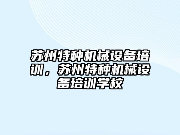 蘇州特種機械設備培訓，蘇州特種機械設備培訓學校