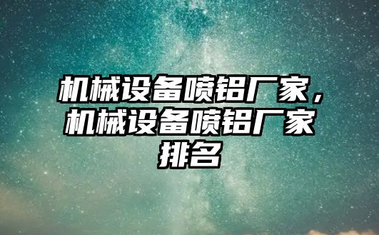 機(jī)械設(shè)備噴鋁廠家，機(jī)械設(shè)備噴鋁廠家排名