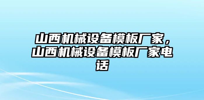 山西機械設(shè)備模板廠家，山西機械設(shè)備模板廠家電話