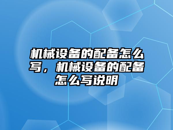 機械設備的配備怎么寫，機械設備的配備怎么寫說明