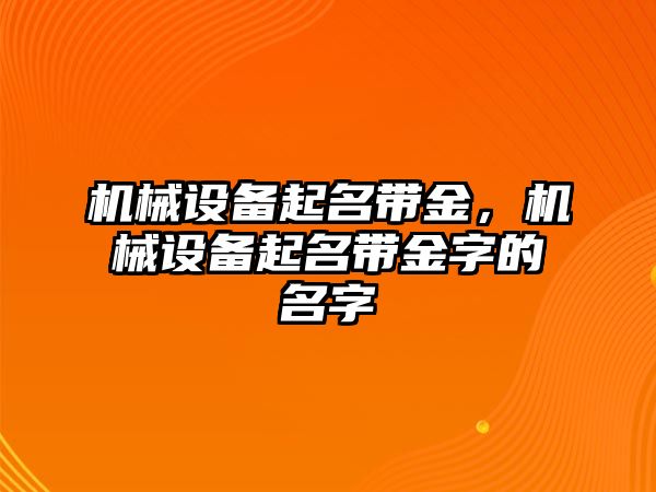 機(jī)械設(shè)備起名帶金，機(jī)械設(shè)備起名帶金字的名字