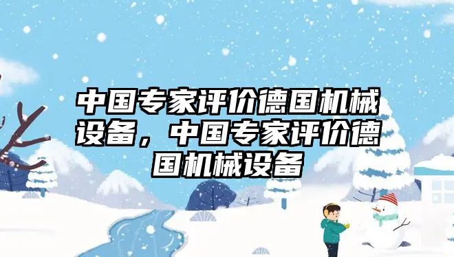 中國專家評價德國機(jī)械設(shè)備，中國專家評價德國機(jī)械設(shè)備