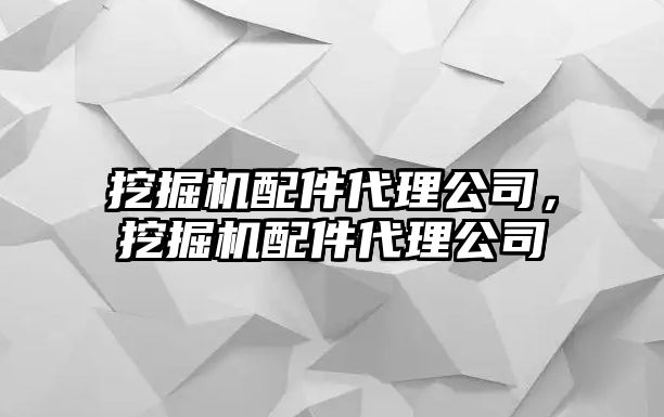 挖掘機(jī)配件代理公司，挖掘機(jī)配件代理公司