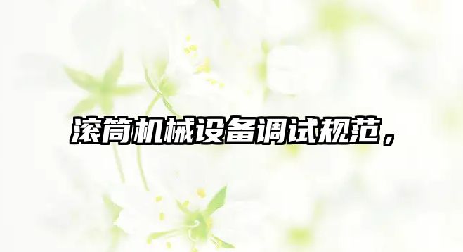 滾筒機械設(shè)備調(diào)試規(guī)范，