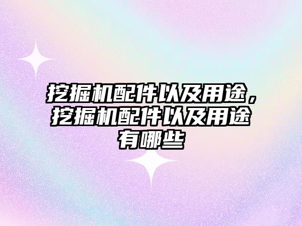 挖掘機配件以及用途，挖掘機配件以及用途有哪些