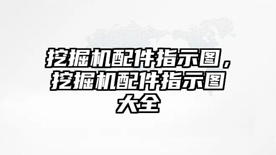 挖掘機(jī)配件指示圖，挖掘機(jī)配件指示圖大全