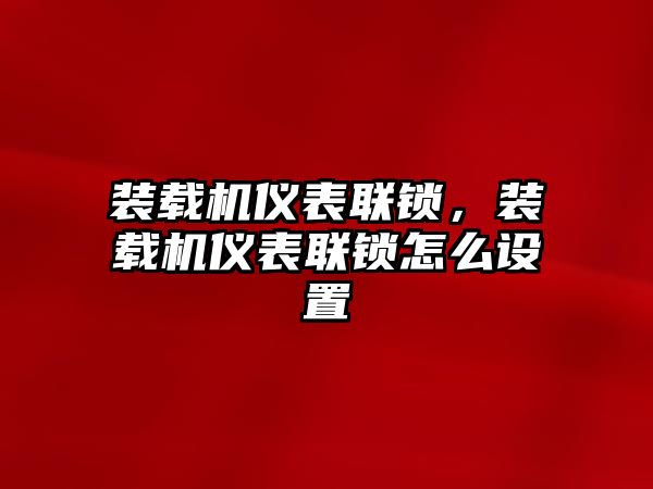 裝載機(jī)儀表聯(lián)鎖，裝載機(jī)儀表聯(lián)鎖怎么設(shè)置