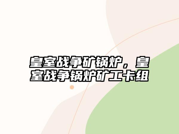 皇室戰(zhàn)爭礦鍋爐，皇室戰(zhàn)爭鍋爐礦工卡組