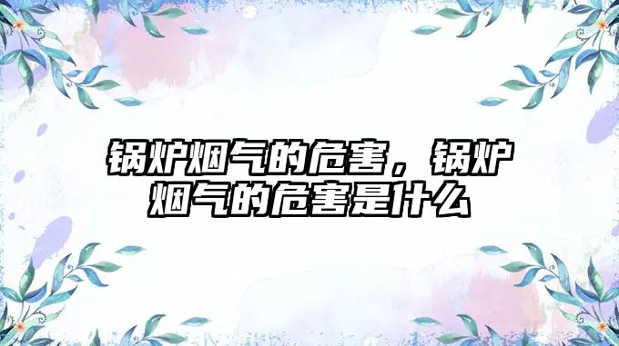 鍋爐煙氣的危害，鍋爐煙氣的危害是什么