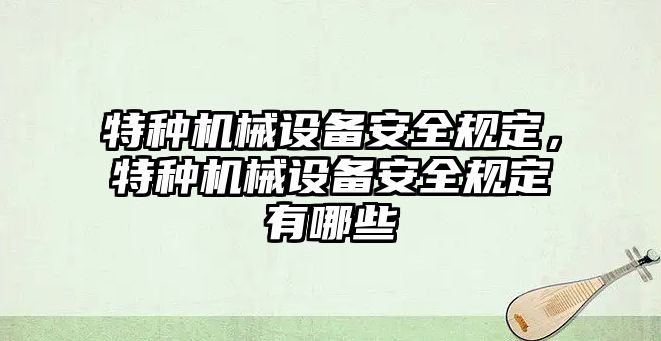 特種機(jī)械設(shè)備安全規(guī)定，特種機(jī)械設(shè)備安全規(guī)定有哪些