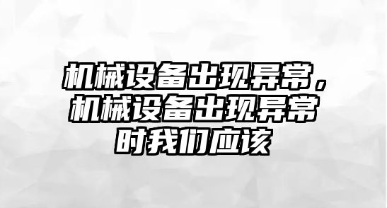 機械設(shè)備出現(xiàn)異常，機械設(shè)備出現(xiàn)異常時我們應(yīng)該