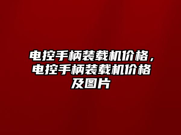 電控手柄裝載機價格，電控手柄裝載機價格及圖片