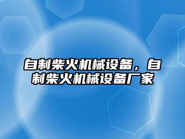 自制柴火機(jī)械設(shè)備，自制柴火機(jī)械設(shè)備廠家