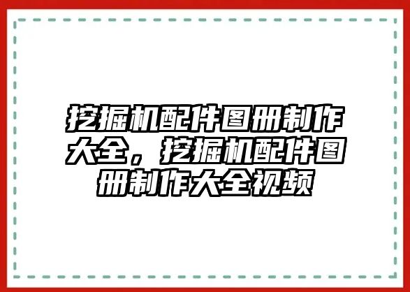 挖掘機(jī)配件圖冊(cè)制作大全，挖掘機(jī)配件圖冊(cè)制作大全視頻